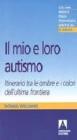 Il mio e loro autismo. Itinerario tra le ombre e i colori dell'ultima frontiera