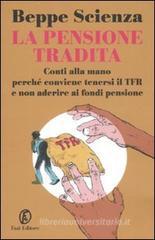 La pensione tradita. Conti alla mano, perché conviene tenersi il TFR e non aderire ai fondi pensione La pensione tradita. Conti alla mano, perché conviene tenersi il TFR e non aderire ai fondi pensione