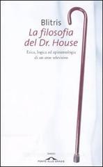 La filosofia del Dr. House. Etica, logica ed epistemologia di un eroe televisivo La filosofia del Dr. House. Etica, logica ed epistemologia di un eroe televisivo