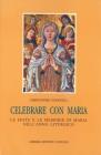 Celebrare con Maria. Le feste e le memorie di Maria nell'anno liturgico