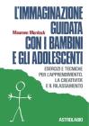 L' immaginazione guidata con i bambini e gli adolescenti. Esercizi e tecniche per l'apprendimento, la creativit� e il rilassamento