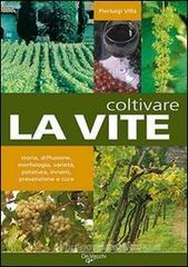Coltivare la vite. Storia, diffusione, morfologia, varietą, potatura, innesti, prevenzione e cure Coltivare la vite. Storia, diffusione, morfologia, varietą, potatura, innesti, prevenzione e cure